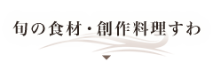 旬の食材・創作料理すわ